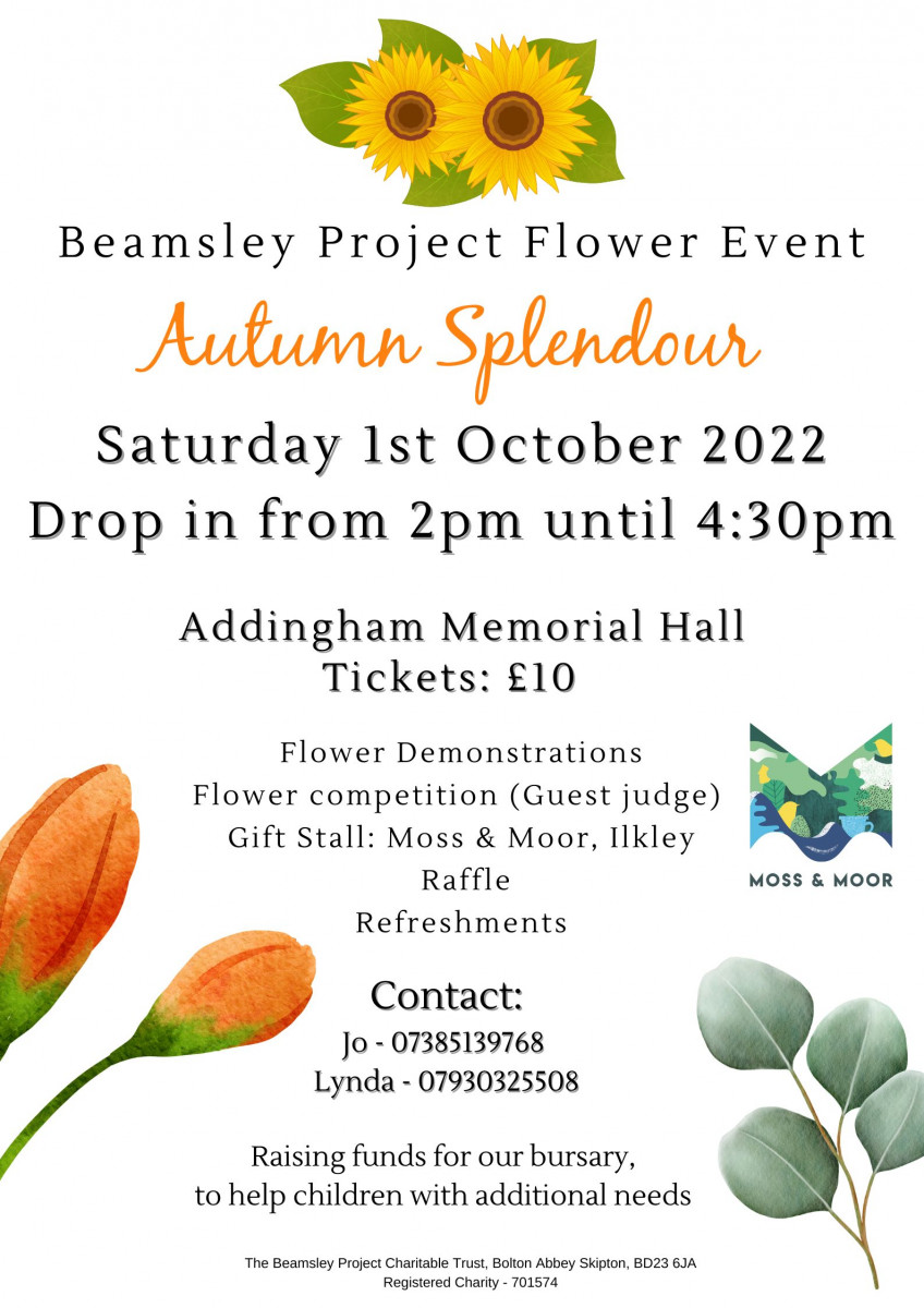 Beamsley Project Flower Event, Addingham Memorial Hall, 1st October 2022. Drop in from 2pm until 4:30pm. Flower demonstrations, Moss & Moor Garden Centre stall, raffle, refreshments. Tickets £10 Call Jo on 07385139768 or Lynda 07930325508